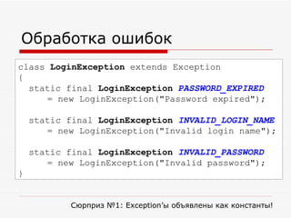 Обработка ошибок class  LoginException  extends Exception { static final  LoginException   PASSWORD_EXPIRED   = new LoginException("Password expired"); static final  LoginException   INVALID_LOGIN_NAME   = new LoginException("Invalid login name"); static final  LoginException   INVALID_PASSWORD   = new LoginException("Invalid password"); } Сюрприз №1:  Exception ’ы объявлены как константы!  