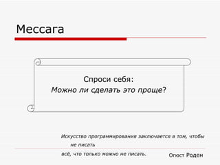 Искусство программирования заключается в том, чтобы не писать Огюст  Роден всё, что только можно не писать. Мессага Спроси себя: Можно ли сделать это проще ? 