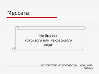 Мессага Не бывает  красивого  или  некрасивого   кода! От эстетства до педерастии – один шаг. Гоблин 