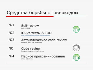 Средства борьбы с говнокодом Self-review Ctrl+K (IDEA) № 1 Юнит-тесты  & TDD http://asolntsev.livejournal.com/46049.html   № 2 Парное программирование online code review № 4 Code review Слишком поздно; ругать != учить NO Автоматическое  code review FindBugs, PMD, IDE inspections № 3 