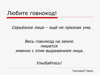 Любите говнокод! Серьёзное лицо – ещё не признак ума. Весь говнокод на земле  пишется  именно с этим выражением лица. Григорий Горин Улыбайтесь!  