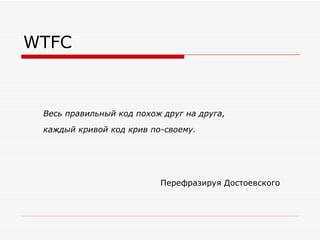 WTFC Весь правильный код похож друг на друга, каждый кривой код крив по-своему. Перефразируя Достоевского 
