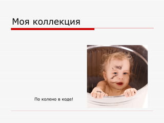 Моя коллекция По колено в коде! 