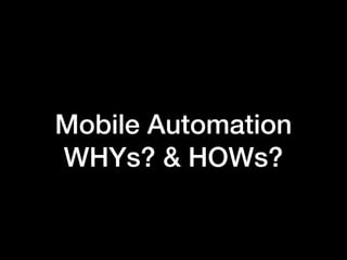 Mobile Automation
WHYs? & HOWs?
 