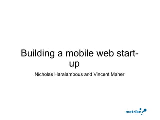 Building a mobile web start-up     Nicholas Haralambous and Vincent Maher 