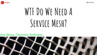 @antweiss
WTF Do We Need A
Service Mesh?
Ant Weiss, Otomato Software
 