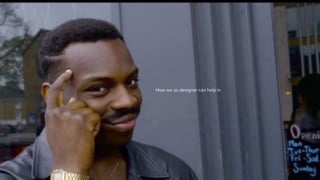 19
How we as designer can help in
 