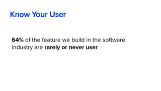 64% of the feature we build in the software
industry are rarely or never user
Know Your User
 