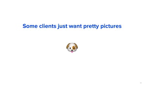 65
🐶
Some clients just want pretty pictures
 