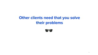 67
Other clients need that you solve
their problems
🕶
 