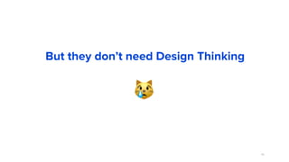 68
But they don’t need Design Thinking
😿
 