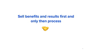 69
Sell beneﬁts and results ﬁrst and
only then process
🤝
 