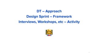 72
,
DT – Approach
Design Sprint – Framework
Interviews, Workshops, etc – Activity
 