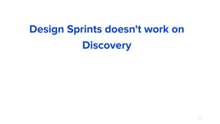 79
Design Sprints doesn't work on
Discovery
 