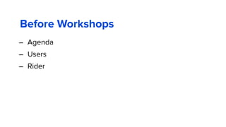 Before Workshops
– Agenda
– Users
– Rider
 