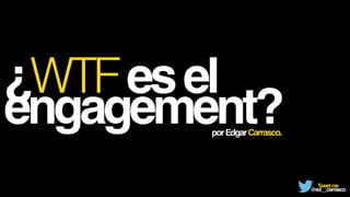 ¿WTFesel!
engagement?porEdgarCarrasco.
Tweetme!
@ed__carrasco
 