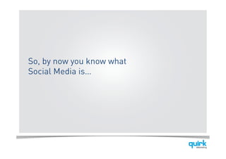 So, by now you know what
Social Media is…
 