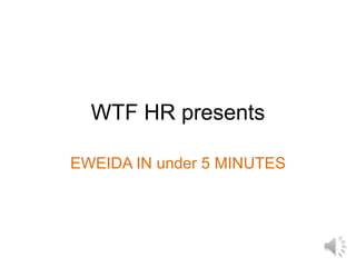 WTF HR presents
EWEIDA IN under 5 MINUTES
 