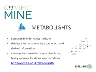 METABOLIGHTS
• European Bioinformatics Institute
• database for metabolomics experiments and
derived information
• cross-species, cross-technique, structures,
biological roles, locations, concentrations
• http://www.ebi.ac.uk/metabolights/
 