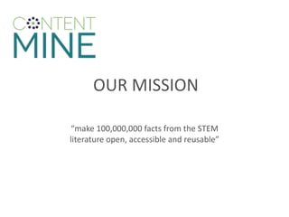 OUR MISSION
“make 100,000,000 facts from the STEM
literature open, accessible and reusable”
 
