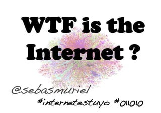 WTF is the
 Internet ?
@sebasmuriel!
    #internetestuyo #011010!
 