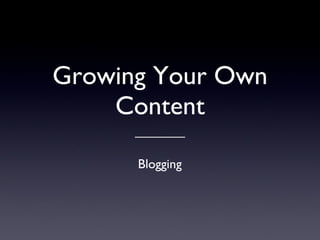 Growing Your Own Content ,[object Object],Blogging 