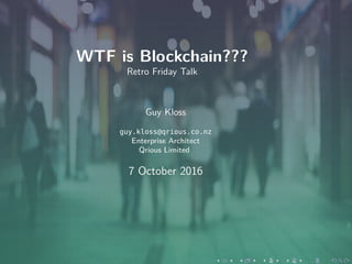 WTF is Blockchain???
Retro Friday Talk
Guy Kloss
guy.kloss@qrious.co.nz
Enterprise Architect
Qrious Limited
7 October 2016
 