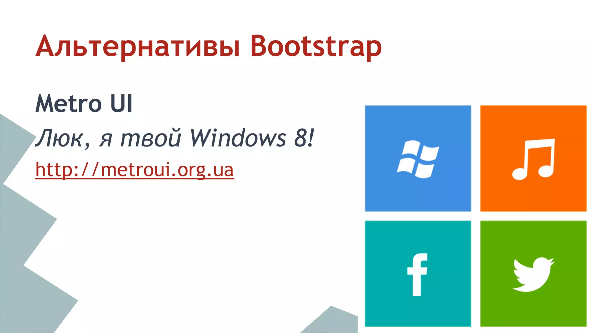 Альтернативы Bootstrap 
Metro UI 
Люк, я твой Windows 8! 
http://metroui.org.ua 
 