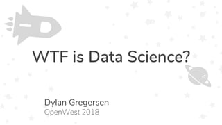 WTF is Data Science?
Dylan Gregersen
OpenWest 2018
 