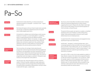 21 / WTF IS NATIVE ADVERTISING?
DIGIDAY
Another term for native advertising, an article produced by an
advertiser and paid to run alongside — and blend in with — organic
editorial content.
Paid listings that appear at the top of search engine results, generally
won through a complex (but instantaneous) auction for popular
and/or highly targeted search terms.
A broad term for a software service that facilitates a certain practice.
Facebook, for example, is a social media platform. In publishing,
there’s an ongoing argument about the difference between
platforms and publishers. Medium, for example, is an open platform
where writers can self-publish their work (much like a CMS). But
Medium also commissions original work, like a publisher. Native
advertising is welcome on these platforms to varying degrees,
depending on the service’s policies and terms of service.
The hot new thing, the marriage of native advertising and
programmatic ad technology (automatically delivering targeted ads
according to user demographics and other characteristics). Several
players promise to deliver native advertising programmatically, by
matching readers’ interests and the marketer’s goals. The success of
programmatic native rests largely on publishers’ willingness to open
inventory to the programmatic native platforms.
Like paid search ads, listings that appear at the top of editorial
streams. On Etsy, for example, a jewelry box maker might pay for
her listing to appear at the top of pages listing handmade jewelry.
Promoted listings are identified as advertisements, but they’re meant
to blend with the organic, curated results.
Also known as the Chinese Wall, the traditional division between
editorial and advertising departments at a media company,
suggesting that one won’t influence the other. Want to start a fight
at your local journalist hangout? Announce that the separation of
church and state is a thing of the past.
The period of time any given user spends on a website, as identified
specifically via the user’s IP address or another distinguishing
variable. Native advertising seeks to be part of a user’s overall
editorial session by not increasing bounce.
A subset of brand lift, increased awareness and engagement driven
specifically through social media sharing.
Like #content, “storytelling” is achieving backlash status, and is
increasingly despised by writers and editors who are just doing their
jobs as journalists. They’re telling stories, yes, but “storytelling” has a
marketing buzzword stink about it. Used in an awful sentence: “Let’s
proactively create some content through storytelling to achieve
brand lift for our partners.”
Like an API, an SDK is a suite of tools made available by a platform or
large software company in the interest of encouraging third parties
to make new products for that platform. This is not altruism. Twitter,
for example, supports an SDK so developers will build products
based on Twitter, thereby expanding Twitter’s reach, usage and
therefore value. For native advertising, SDKs are available to help
advertisers create assets that match native editorial and can be
automatically inserted into editorial streams.
Platforms
Programmatic
Native
Promoted
Listings
Separation of
Church and State
Session
Social Lift
Storytelling
Software
Development
Kit (SDK)
Pa–So
Paid Post
Paid Search Ads
GLOSSARY
 