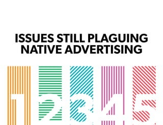 ISSUES STILL PLAGUING
NATIVE ADVERTISING
 