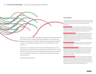 8 / WTF IS NATIVE ADVERTISING?
DIGIDAY
ISSUES STILL PLAGUING NATIVE ADVERTISING
More and more, publishers are mitigating click through rates with time-based metrics
like “attention minutes” and the even fuzzier “engagement.” It’s easy to see why
publishers are taking this tack. While an infinite supply of pageviews has eroded ad
rates to an unsustainable level, attention is finite — and can therefore be sold at
a premium.
Ad buyers aren’t completely sold on this metric for traditional banners, but it has
some currency for content-heavy native placements. Content takes time to consume.
Meanwhile, advertisers looking to tie native placements to sales, subscriptions and
other conversions place calls-to-action, banners other clickable units around the
high-concept stuff.
The ROI gods demand tribute.
Custom Metrics
Some publishers and tech providers are going further than baseline metrics,
contextualizing what what matters to their organizations as a map to dictate
custom metrics. As you’ll see below, there are a number of ways to
spell success.
Social lift, BuzzFeed The not-so-new-kid on the block built its content
strategy around what and why people are most likely to share, so naturally
their success is determined by the frequency of social sharing. “Social lift” is
determined by the multiple of traffic a given post gets from sharing.
Attention minutes, Upworthy You’ll never guess what they did now! As
Upworthy doesn’t run banner ads, counting page views isn’t too useful.
What they do care about is maximizing attention on important topics, so
“attention minutes” takes into account time on page, but also factors in
things like which browser tab is open and mouse movements to determine
how actively attentive a user is on their site.
Velocity graph, Mashable Focuses on social sharing a’ la’ BuzzFeed, but
uses early sharing patterns as a predictor of which content will catch on
and, dare we say, go viral.
Content quality score, Sharethrough Sharethrough, an in-feed native ad
company, introduced CQS as a way to analyze how various data points,
like social sentiment and an ad’s relevance to current events, signal how
effectively a native ad resonates with people. This is contrary to other
metrics like time on page or completion rate, which look at how users
interact with on-site content.
Total time reading, Medium The distraction-free platform encourages its
users to do one thing with their time: read. So the more time they spend
doing it, the more successful Medium sees itself at doing its job. The site
periodically records scroll positions, then cuts out pauses and interruptions
(when you might’ve gone to walk the dog or taken a phone call) to create
an aggregate number, defined as Total Time Reading, or TTR.
 