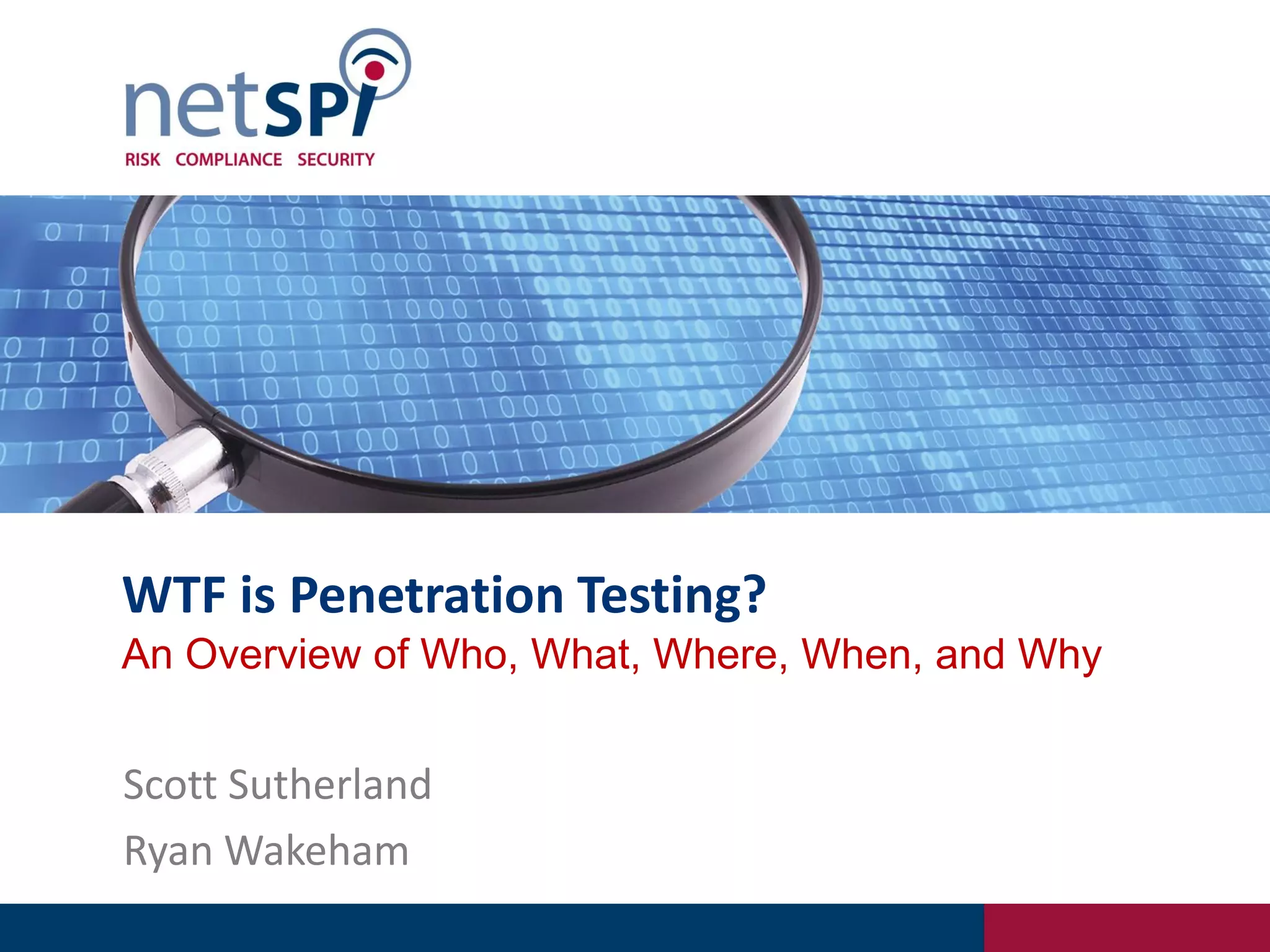 WTF is Penetration Testing?
An Overview of Who, What, Where, When, and Why
Scott Sutherland
Ryan Wakeham
 
