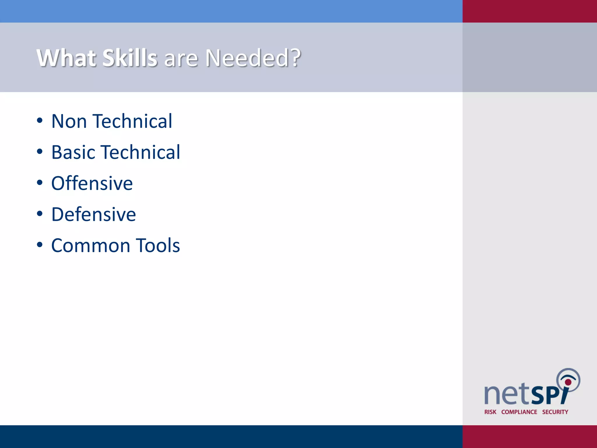 What Skills are Needed?
• Non Technical
• Basic Technical
• Offensive
• Defensive
• Common Tools
 