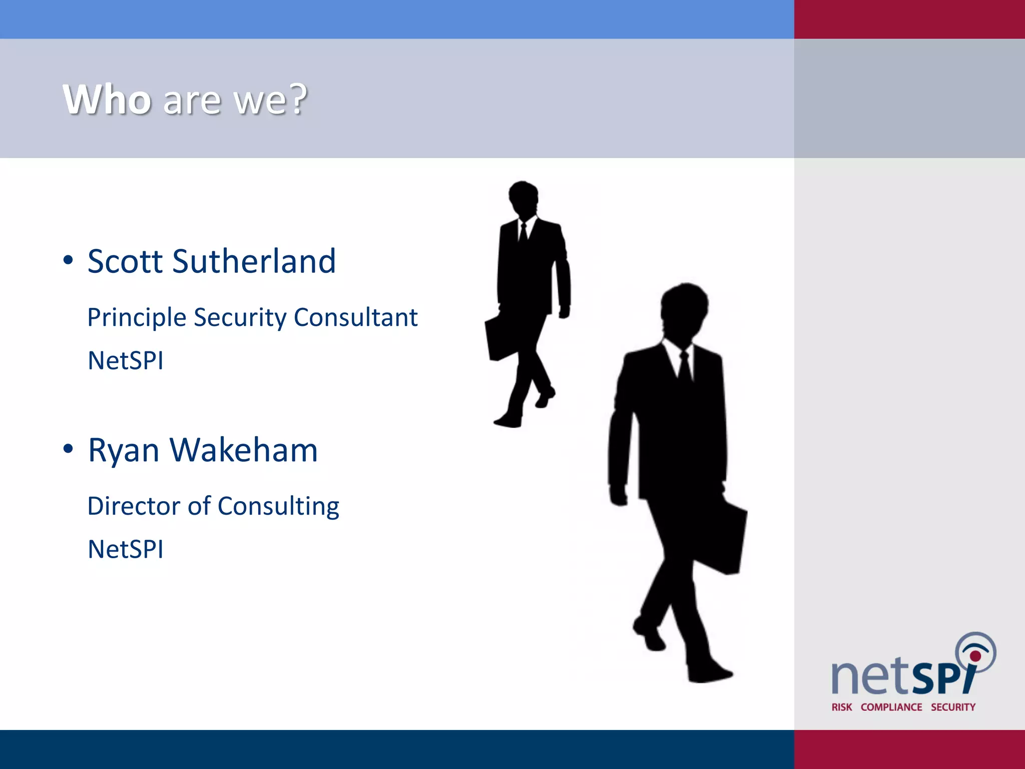 • Scott Sutherland
Principle Security Consultant
NetSPI
• Ryan Wakeham
Director of Consulting
NetSPI
Who are we?
 