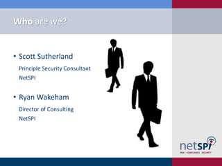 • Scott Sutherland
Principle Security Consultant
NetSPI
• Ryan Wakeham
Director of Consulting
NetSPI
Who are we?
 
