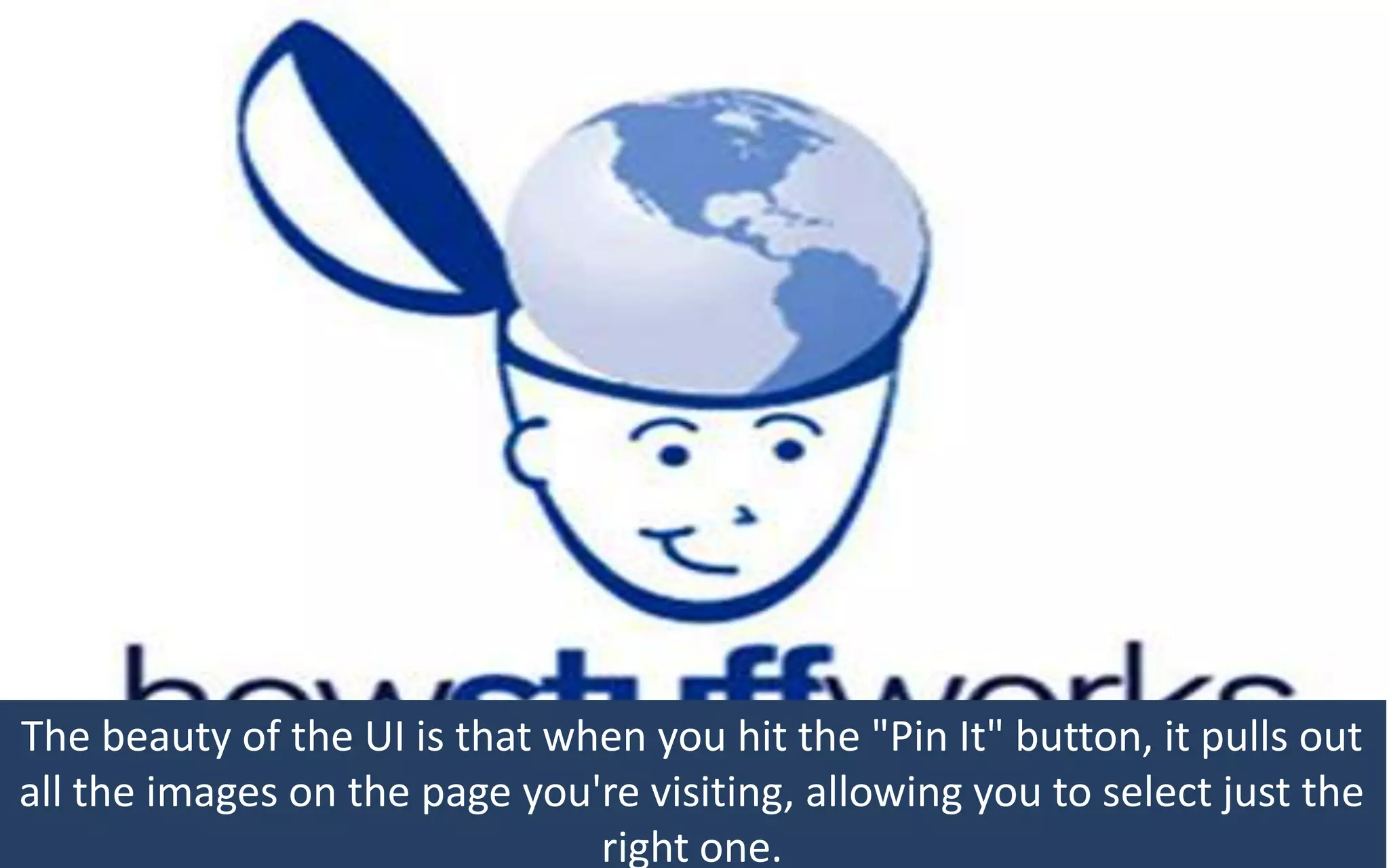 The beauty of the UI is that when you hit the "Pin It" button, it pulls out
all the images on the page you're visiting, allowing you to select just the
                               right one.
 