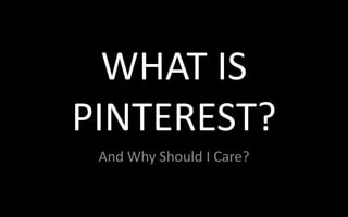 WHAT IS
PINTEREST?
 And Why Should I Care?
 
