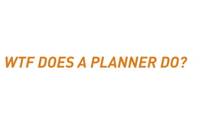 WTF DOES A PLANNER DO?
 