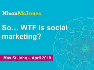 So… WTF is social
marketing?

Max St John – April 2010
 