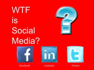 WTF
is
Social
Media?

 Facebook   Linkedin   Twitter
 
