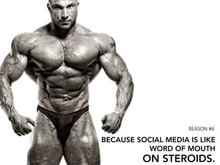 REASON #6

BECAUSE SOCIAL MEDIA IS LIKE
          WORD OF MOUTH
          ON STEROIDS.
 