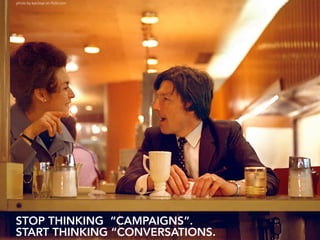 photo by eye2eye on flickr.com




STOP THINKING “CAMPAIGNS”.
START THINKING “CONVERSATIONS.
 