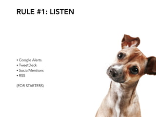 RULE #1: LISTEN




• Google Alerts
• TweetDeck
• SocialMentions
• RSS


(FOR STARTERS)
 