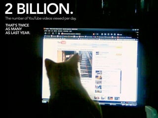 2 BILLION.
The number of YouTube videos viewed per day.
THAT’S TWICE
AS MANY
AS LAST YEAR.




                                               11
 