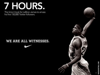 7 HOURS.
The time it took for LeBron James to amass
his first 150,000 Twitter followers.




                                             17
 