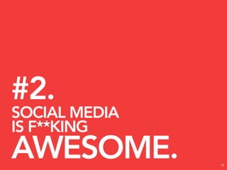 #2.
SOCIAL MEDIA
IS F**KING
AWESOME.       18
 