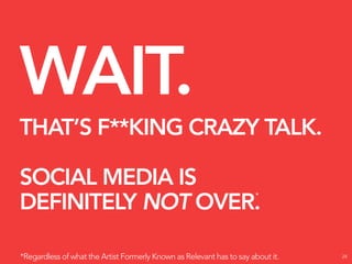 WAIT.
THAT’S F**KING CRAZY TALK.

SOCIAL MEDIA IS
                                                                      *
DEFINITELY NOT OVER.

*Regardless of what the Artist Formerly Known as Relevant has to say about it.   24
 