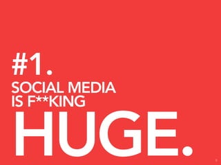 #1.
SOCIAL MEDIA
IS F**KING


HUGE.          5
 