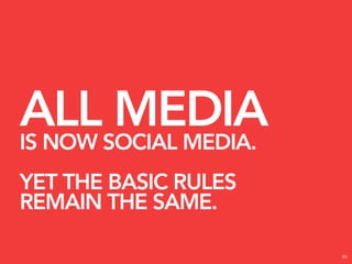 ALLSOCIAL MEDIA.
IS NOW
       MEDIA
YET THE BASIC RULES
REMAIN THE SAME.

                      66
 